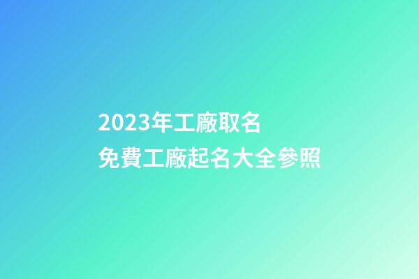 2023年工廠取名 免費工廠起名大全參照-第1張-公司起名-玄機派
